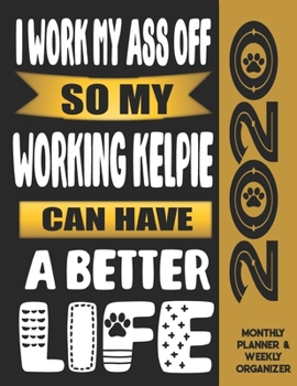 I Work My Ass Off So My Working Kelpie Can Have A Better Life: 2020 Monthly Planner Calendar And Weekly Organizer, Income And Expense Budget Tracker For Working Kelpie Dog Lovers
