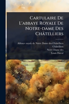 Cartulaire De L'abbaye Royale De Notre-dame Des Châtelliers (French Edition)