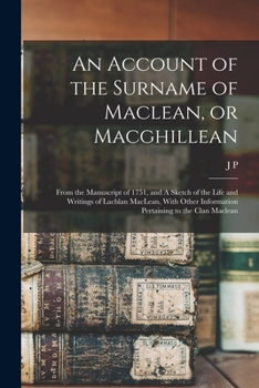 An Account of the Surname of Maclean, or Macghillean: From the Manuscript of 1751, and A Sketch of the Life and Writings of Lachlan MacLean, With Other Information Pertaining to the Clan Maclean