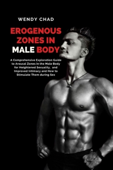 Paperback Erogenous Zones in Male Body: A Comprehensive Exploration Guide to Arousal Zones in the Male Body for Heightened Sexuality, and Improved Intimacy an Book