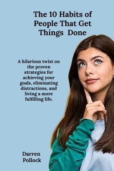 The 10 Habits of People Who Get Things Done: A hilarious twist on the proven strategies for achieving your goals, eliminating distractions, and living a more fulfilling life