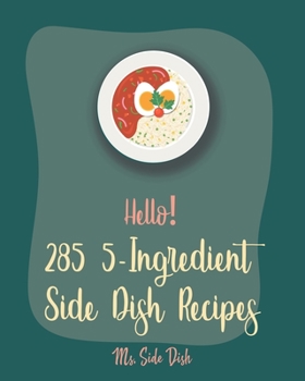 Paperback Hello! 285 5-Ingredient Side Dish Recipes: Best 5-Ingredient Side Dish Cookbook Ever For Beginners [Book 1] Book