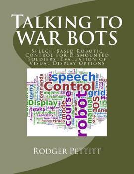 Paperback Talking to WAR BOTS: Speech-Based Robotic Control for Dismounted Soldiers: Evaluation of Visual Display Options Book