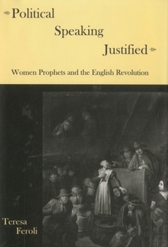 Hardcover Political Speaking Justified: Women Prophets and the English Revolution Book