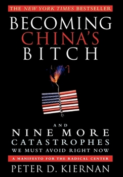 Hardcover Becoming China's Bitch and Nine More Catastrophes We Must Avoid Right Now: A Manifesto for the Radical Center Book