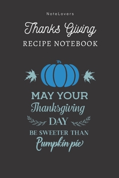 Paperback May Your Thanksgiving Day Be Sweeter Than Pumpkin Pie - Thanksgiving Recipe Notebook: Blank Cookbook for Organizing and Sharing Your Favorite Holiday Book