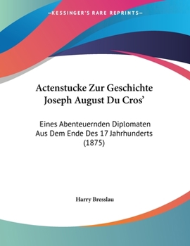 Paperback Actenstucke Zur Geschichte Joseph August Du Cros': Eines Abenteuernden Diplomaten Aus Dem Ende Des 17 Jahrhunderts (1875) [German] Book