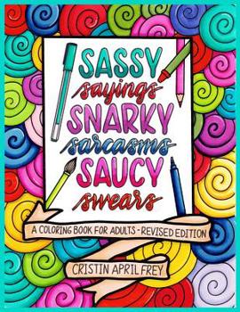 Paperback Sassy Sayings, Snarky Sarcasms, & Saucy Swears: A Coloring Book for Adults - Revised Edition Book