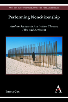 Performing Noncitizenship: Asylum Seekers in Australian Theatre, Film and Activism - Book  of the Anthem Australian Humanities Research