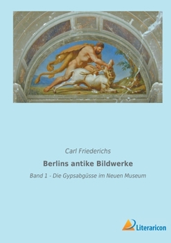 Paperback Berlins antike Bildwerke: Band 1 - Die Gypsabgüsse im Neuen Museum [German] Book