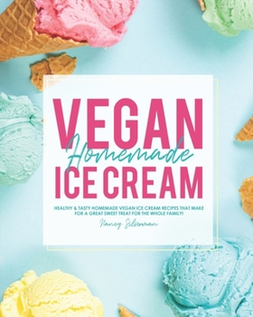 Paperback Vegan Homemade Ice Cream: Healthy & Tasty Homemade Vegan Ice Cream Recipes that Make for a Great Sweet Treat for the Whole Family! Book