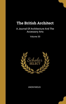 Hardcover The British Architect: A Journal Of Architecture And The Accessory Arts; Volume 30 Book