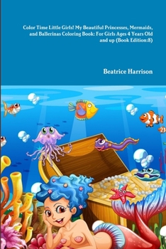 Paperback Color Time Little Girls! My Beautiful Princesses, Mermaids, and Ballerinas Coloring Book: For Girls Ages 4 Years Old and up (Book Edition:8) Book