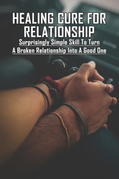 Paperback Healing Cure For Relationship: Surprisingly Simple Skill To Turn A Broken Relationship Into A Good One: Relationship Help Book