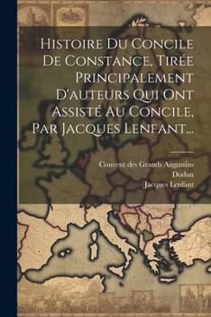 Paperback Histoire Du Concile De Constance, Tirée Principalement D'auteurs Qui Ont Assisté Au Concile, Par Jacques Lenfant... [French] Book