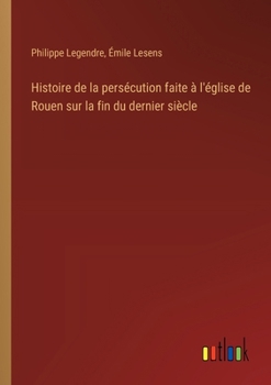 Paperback Histoire de la persécution faite à l'église de Rouen sur la fin du dernier siècle [French] Book