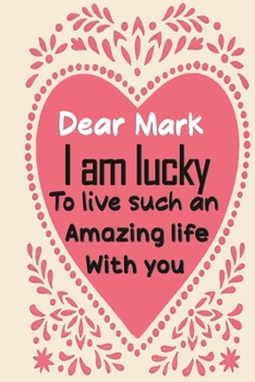 Paperback Dear Mark i am lucky to live such an amazing life with you: Blank Lined composition love notebook and journal it will be the best valentines day gift Book