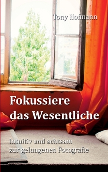 Paperback Fokussiere das Wesentliche: Intuitiv und achtsam zur gelungenen Fotografie [German] Book