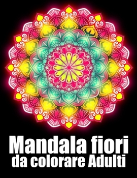 Mandala fiori da colorare adulti: libro 60 mandalas fiori grande semplici to complessi da colorare per adulti antistress