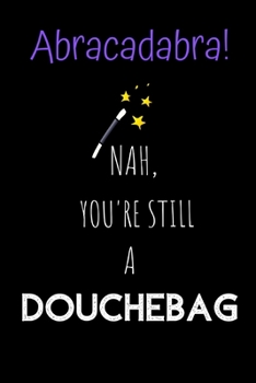 Paperback Abracadabra! Nah, you're still a Douchebag: Novelty Joke, Gag gifts for Sarcasm lovers.Funny, Gift, birthday, Christmas.120 pages Lined Paperback Jour Book