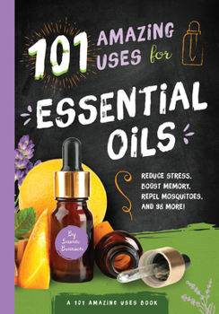 Paperback 101 Amazing Uses for Essential Oils: Reduce Stress, Boost Memory, Repel Mosquitoes and 98 More! Volume 3 Book