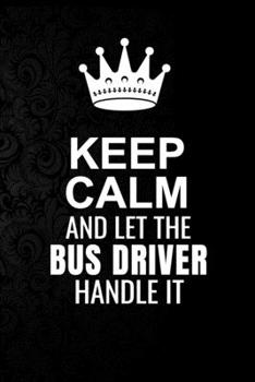 Paperback Keep Calm and Let the Bus driver Handle It: 6*9 Inch 100 Pages Bus driver Blanked Lined Journal / Notebooks as Gift for Your friend, coworker, Spouse, Book