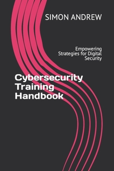 Paperback Cybersecurity Training Handbook: Empowering Strategies for Digital Security Book