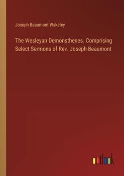 Paperback The Wesleyan Demonsthenes. Comprising Select Sermons of Rev. Joseph Beaumont Book