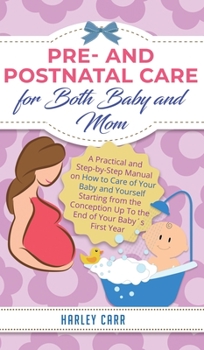 Hardcover Pre and Postnatal Care for Both Baby and Mom: A Practical and Step-by-Step Manual on How to Care of Your Baby and Yourself Starting from the Conceptio Book