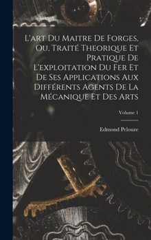 Hardcover L'art Du Maitre De Forges, Ou, Traité Theorique Et Pratique De L'exploitation Du Fer Et De Ses Applications Aux Différents Agents De La Mécanique Et D [French] Book