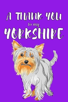 Paperback A Thank You To My Yorkshire: Perfect Gratitude Journal For All Dog Owner To Cultivate Happiness Book