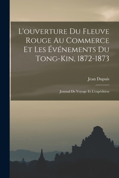 Paperback L'ouverture Du Fleuve Rouge Au Commerce Et Les Événements Du Tong-Kin, 1872-1873: Journal De Voyage Et L'expédition [French] Book