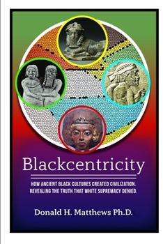 Paperback Blackcentricity: How Ancient Black Cultures Created Civilization; Revealing the truth that White Supremacy Denied Book