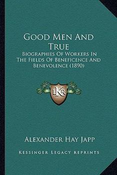 Paperback Good Men And True: Biographies Of Workers In The Fields Of Beneficence And Benevolence (1890) Book