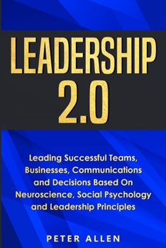 Paperback Leadership 2.0: Leading Successful Teams, Businesses, Communications and Decisions Based On Neuroscience, Social Psychology and Leader Book