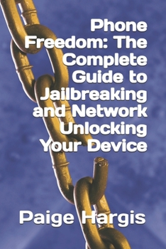 Phone Freedom: The Complete Guide to Jailbreaking and Network Unlocking Your Device