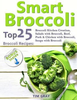 Paperback Smart Broccoli: Top 25 Broccoli Recipes: Broccoli Kitchen Creation, Salads with Broccoli, Beef, Pork & Chicken with Broccoli, Soups wi Book