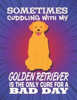 Paperback Sometimes Cuddling With My Golden Retriever Is The Only Cure For A Bad Day: Composition Notebook for Dog and Puppy Lovers Book