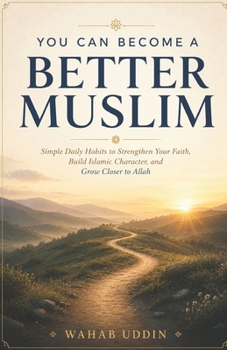 You Can Become a Better Muslim: Simple Daily Habits to Strengthen Your Faith, Build Islamic Character, and Grow Closer to Allah