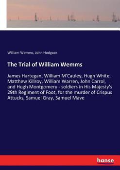 The Trial of William Wemms, James Hartegan, William M'Cauley, Hugh White, Matthew Killroy, William Warren, John Carrol, and Hugh Montgomery: Soldiers ... of Crispus Attucks, Samuel Gray, Samuel...