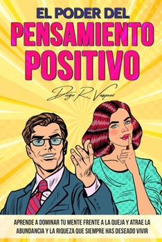 Paperback El poder del pensamiento positivo: Aprende a dominar tu mente frente a la queja y atrae la abundancia y la riqueza que siempre has deseado vivir. [Spanish] Book