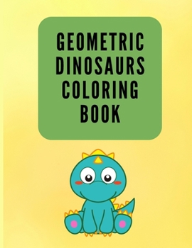 Geometric Dinosaurs Coloring Book: Colouring Book for Children 4-8 Years Old - Dinosaurs Coloring Book - Geometric Dinosaurs Coloring Pages for Kids