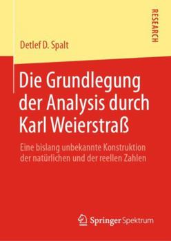 Hardcover Die Grundlegung Der Analysis Durch Karl Weierstraß: Eine Bislang Unbekannte Konstruktion Der Natürlichen Und Der Reellen Zahlen [German] Book