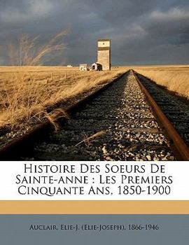 Paperback Histoire des Soeurs de Sainte-Anne: les premiers cinquante ans, 1850-1900 [French] Book