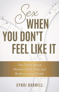 Sex When You Don't Feel Like It: The Truth about Mismatched Libido and Rediscovering Desire