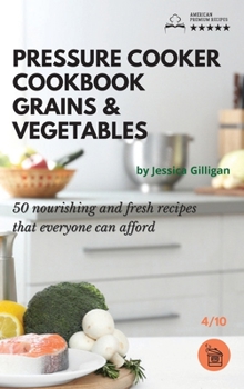 Pressure Cooker Cookbook Grains & Vegetables: 50 nourishing and fresh recipes that everyone can afford