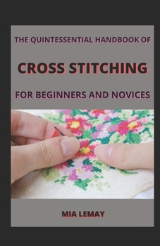 The Quintessential Handbook Of Cross Stitching For Beginners And Novices