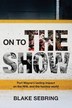 Paperback On to the Show: Fort Wayne's Lasting Impact on the NHL and the Hockey World Book