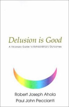 Paperback Delusion is Good: A Visionary Guide to Extraordinary Outcomes Book