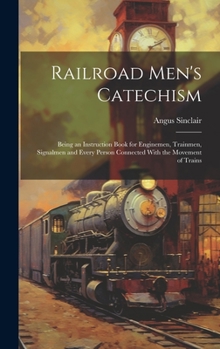 Hardcover Railroad Men's Catechism: Being an Instruction Book for Enginemen, Trainmen, Signalmen and Every Person Connected With the Movement of Trains Book